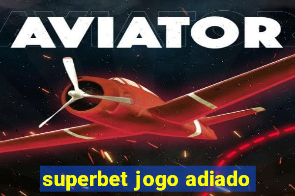 superbet jogo adiado